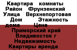 Квартира 3 комнаты › Район ­ Фрунзенский › Улица ­ Верхнепортовая › Дом ­ 78 › Этажность дома ­ 5 › Цена ­ 21 000 - Приморский край, Владивосток г. Недвижимость » Квартиры аренда   . Приморский край,Владивосток г.